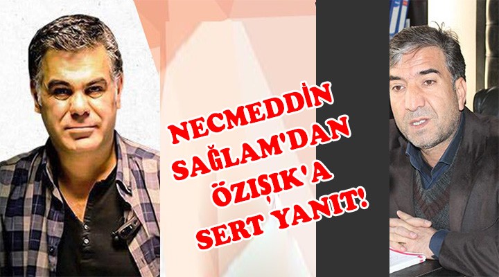 Necmeddin Sağlam'dan Özışık'a sert yanıt!