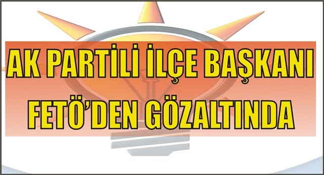 AK Partili ilçe başkanı FETÖ'den gözaltında