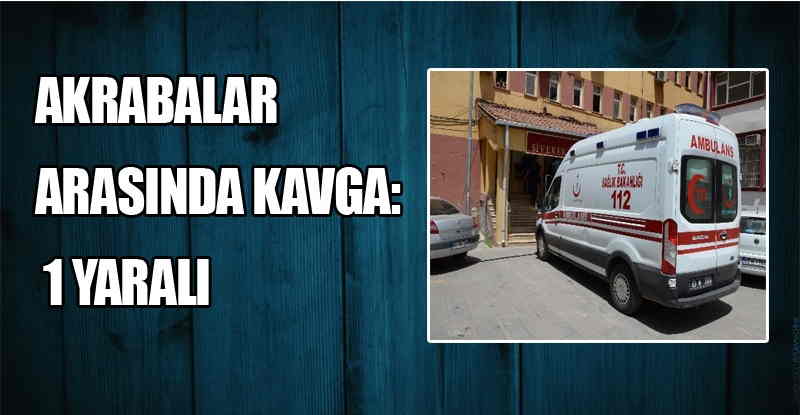 Akrabalar Arasında Kavga: 1 Yaralı