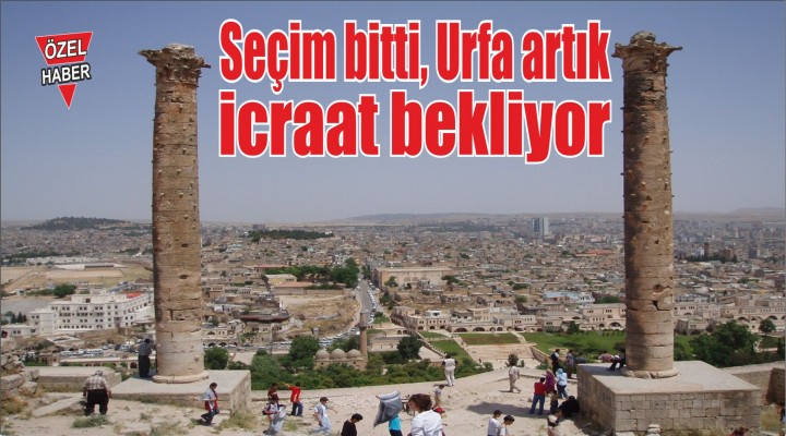 Seçim bitti, Urfa artık icraat bekliyor