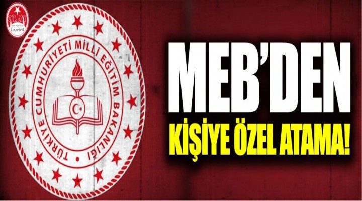 MEB'de kişiye özel atama!