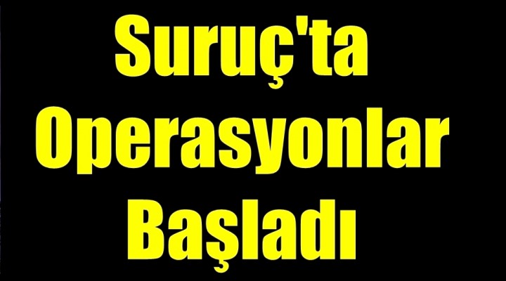 Suruç'ta Operasyonlar Başladı