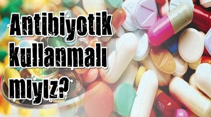 Antibiyotik kullanmalı mıyız?