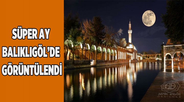 Süper Ay Balıklıgöl’de görüntülendi