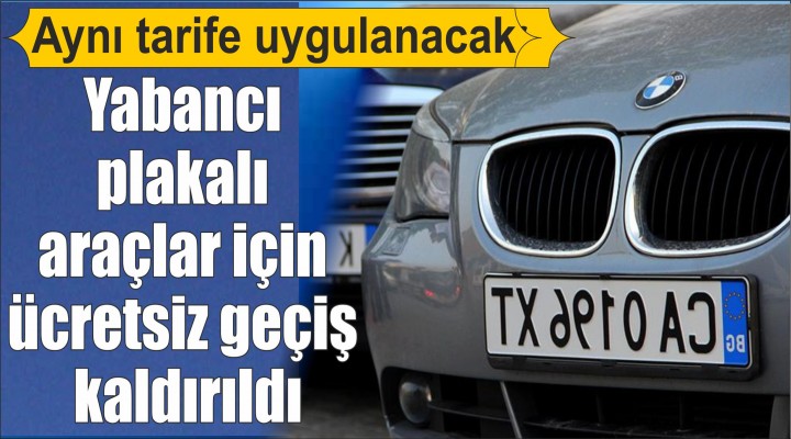 Yabancı plakalı araçlar için ücretsiz geçiş kaldırıldı