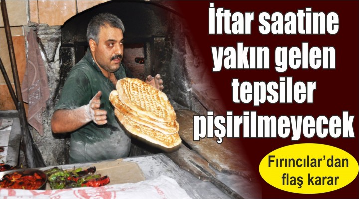 İftar saatine yakın gelen tepsiler pişirilmeyecek