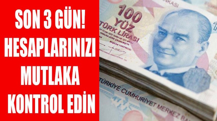 Son 3 gün! Hesaplarınızı mutlaka kontrol edin