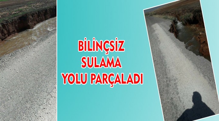 Bilinçsiz sulama yolu parçaladı