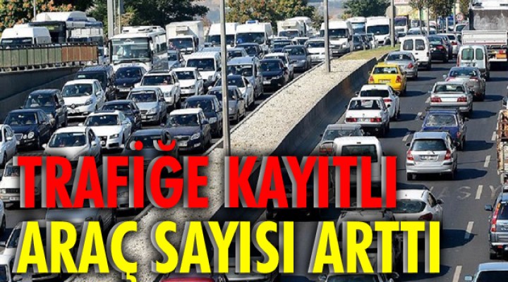 Trafiğe kayıtlı araç sayısı arttı