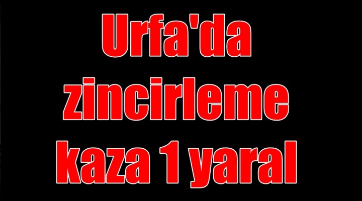 Urfa'da zincirleme kaza 1 yaralı