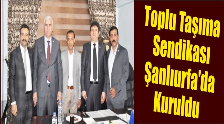 Toplu Taşıma Sendikası Şanlıurfa'da Kuruldu