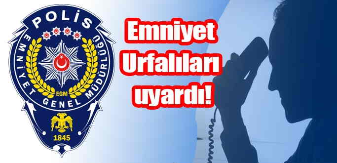 Emniyet Urfalıları uyardı!