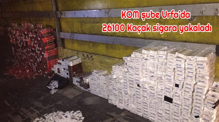 KOM şube Urfa’da 26100 Kaçak sigara yakaladı