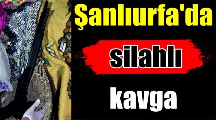 Şanlıurfa'da silahlı kavga