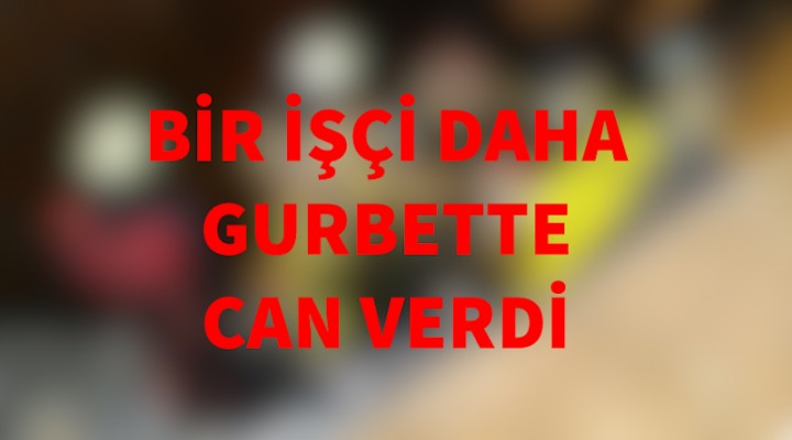 Urfalı işçi gurbette can verdi!