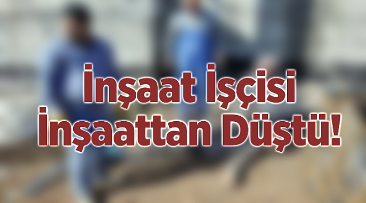 İnşaattan düşen işçi yaralandı