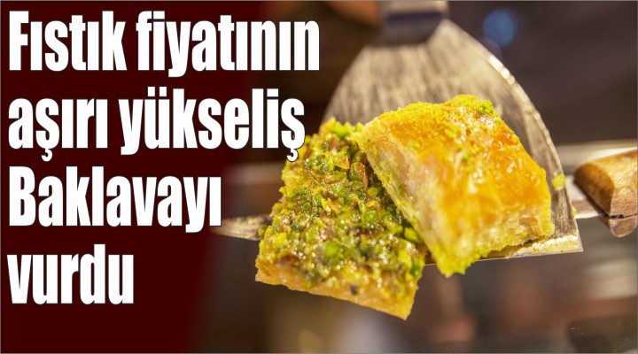 Fıstık fiyatının aşırı yükseliş Baklavayı vurdu