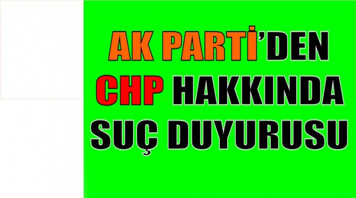 AK Parti'den CHP hakkında suç duyurusu