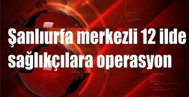 Sağlıkçılara operasyon