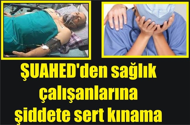 ŞUAHED’den sağlık çalışanlarına şiddete sert kınama