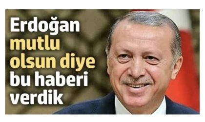 Erdoğan mutlu olsun diye bu haberi verdik!