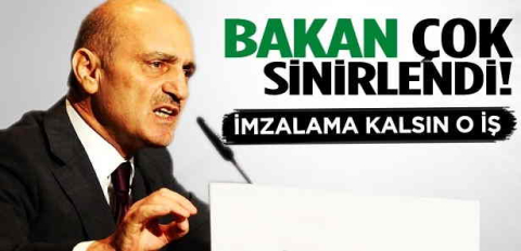 Bakan çok sinirlendi: Eğer gelirse imzalama!