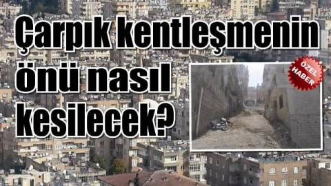 Çarpık kentleşmenin önü nasıl kesilecek?