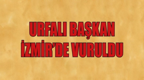 Urfalı Başkan İzmir’de öldürüldü