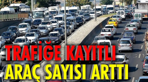 Trafiğe kayıtlı araç sayısı arttı