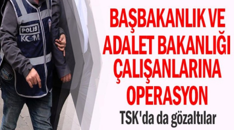 Başbakanlık ve Adalet Bakanlığı çalışanlarına operasyon