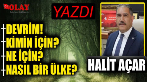 Halit Açar'ın kaleminden  Devrim! Kimin için? Ne için? Nasıl bir ülke?