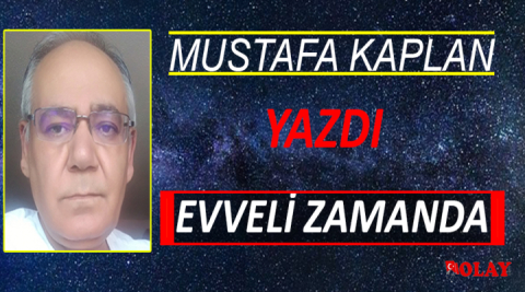 Musatafa Kapla'nın kaleminden ''EVVELİ ZAMANDA''