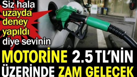 Motorine 2.5 TL'nin üzerinde zam gelecek.