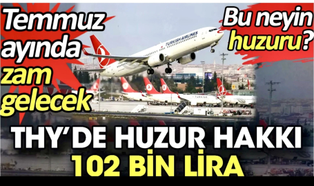 THY’de huzur hakkı 102 bin lira. Temmuz ayında zam gelecek