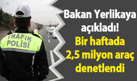 Bakan Yerlikaya: 2 Milyon 675 Bin 510 Araç Denetlendi