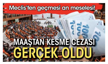 Maaştan kesme cezası gerçek oldu. Meclis'ten geçmesi an meselesi