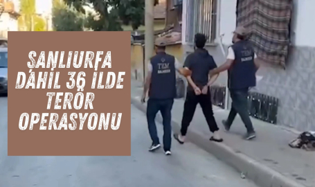 Şanlıurfa dahil 36 ilde terör operasyonu!