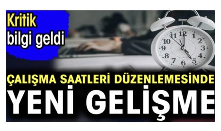 Çalışma saatleri düzenlemesinde yeni gelişme. Kritik bilgi geldi