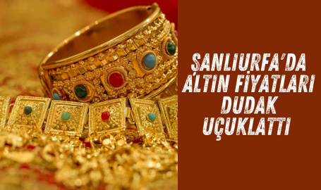 Şanlıurfa'da altın fiyatları dudak uçuklattı!