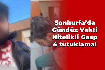 Şanlıurfa’da Nitelikli Gasp: 4 tutuklama!