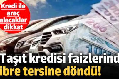 Kredi ile araç alacaklar dikkat! Taşıt kredisi faizlerinde ibre tersine döndü